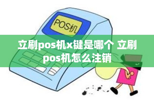立刷pos机x键是哪个 立刷pos机怎么注销