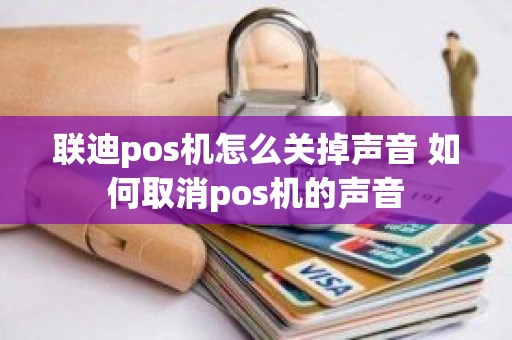 联迪pos机怎么关掉声音 如何取消pos机的声音