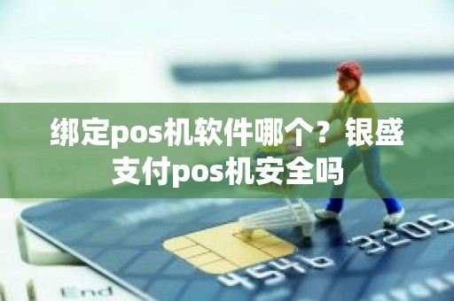 绑定pos机软件哪个？银盛支付pos机安全吗