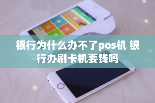 银行为什么办不了pos机 银行办刷卡机要钱吗