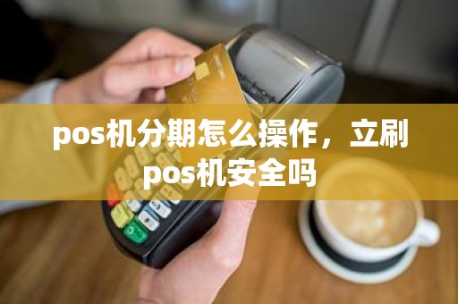 pos机分期怎么操作，立刷pos机安全吗