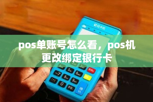 pos单账号怎么看，pos机更改绑定银行卡