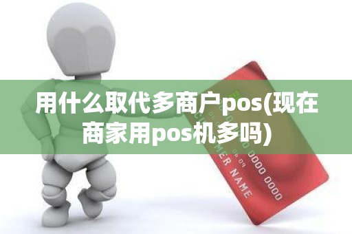 用什么取代多商户pos(现在商家用pos机多吗)