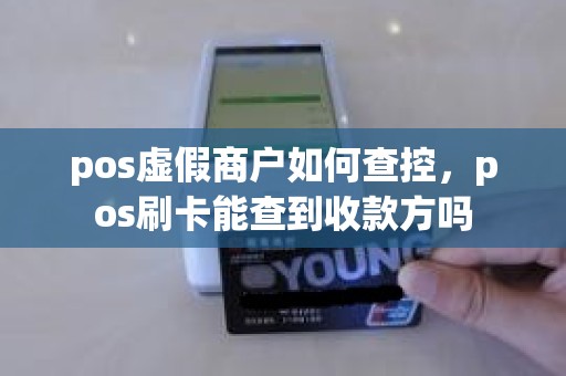 pos虚假商户如何查控，pos刷卡能查到收款方吗