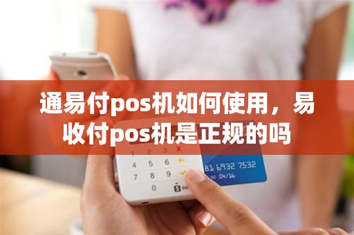 通易付pos机如何使用，易收付pos机是正规的吗