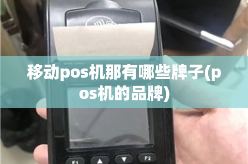 移动pos机那有哪些牌子(pos机的品牌)