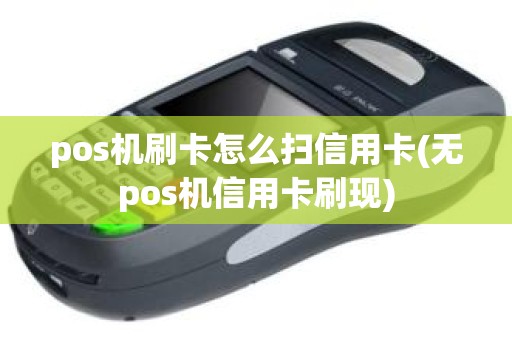 pos机刷卡怎么扫信用卡(无pos机信用卡刷现)