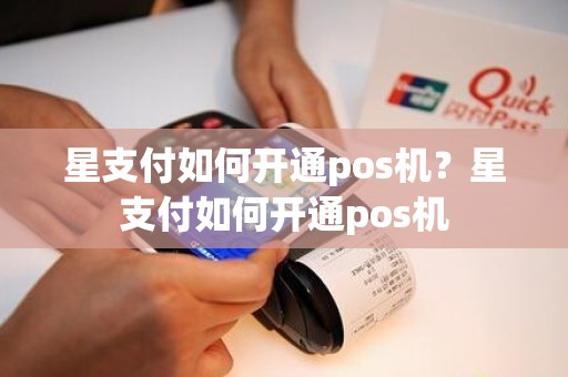 星支付如何开通pos机？星支付如何开通pos机