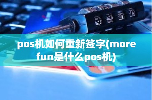 pos机如何重新签字(morefun是什么pos机)