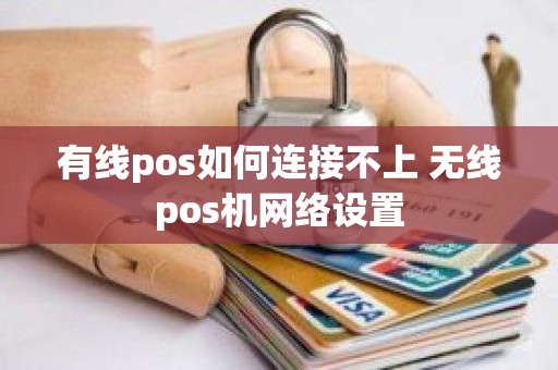 有线pos如何连接不上 无线pos机网络设置