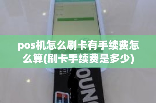 pos机怎么刷卡有手续费怎么算(刷卡手续费是多少)