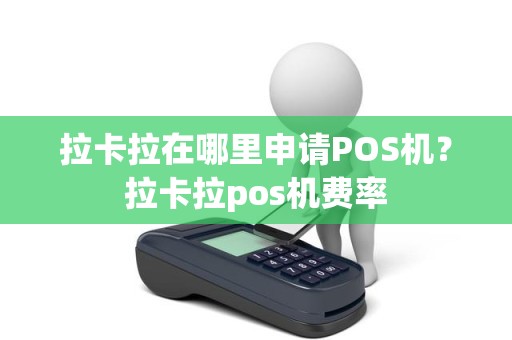 拉卡拉在哪里申请POS机？拉卡拉pos机费率