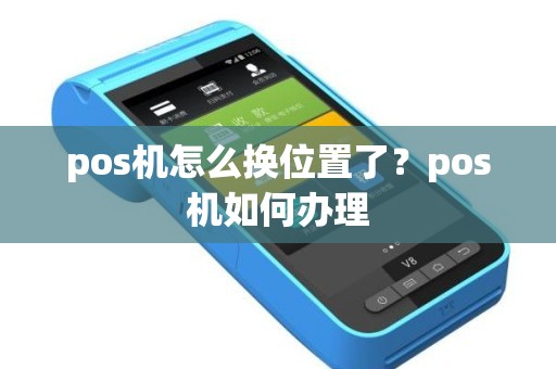 pos机怎么换位置了？pos机如何办理