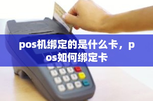 pos机绑定的是什么卡，pos如何绑定卡