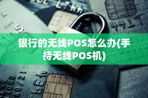 银行的无线POS怎么办(手持无线POS机)