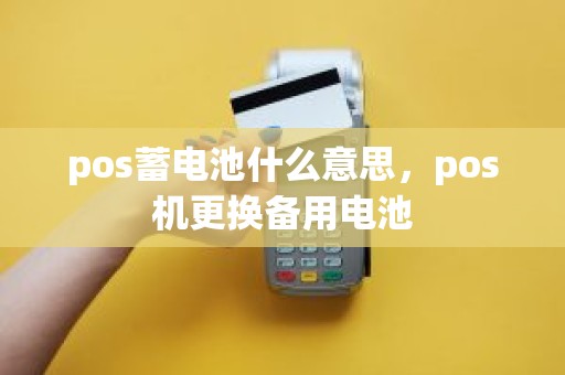 pos蓄电池什么意思，pos机更换备用电池