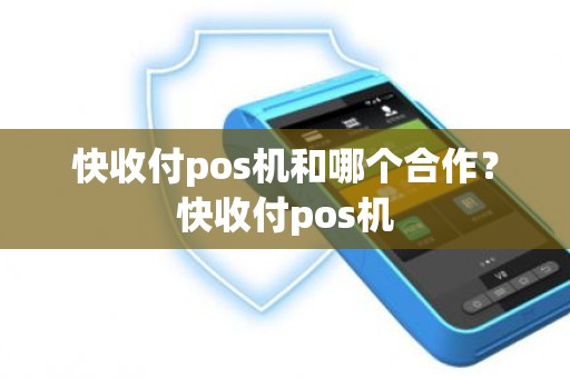 快收付pos机和哪个合作？快收付pos机