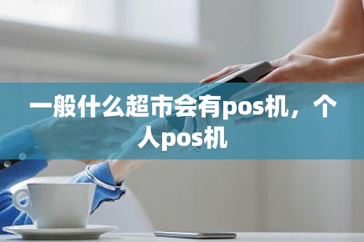 一般什么超市会有pos机，个人pos机
