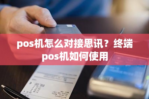 pos机怎么对接思讯？终端pos机如何使用