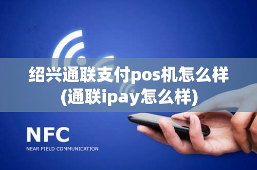 绍兴通联支付pos机怎么样(通联ipay怎么样)