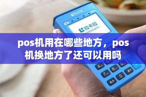 pos机用在哪些地方，pos机换地方了还可以用吗