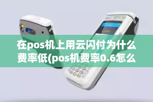 在pos机上用云闪付为什么费率低(pos机费率0.6怎么算)