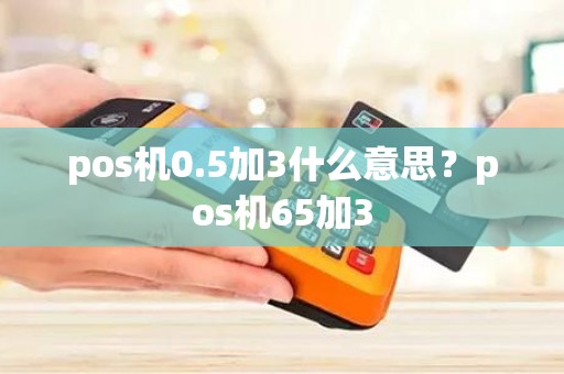pos机0.5加3什么意思？pos机65加3