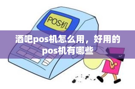 酒吧pos机怎么用，好用的pos机有哪些