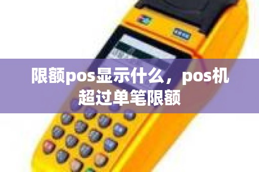 限额pos显示什么，pos机超过单笔限额