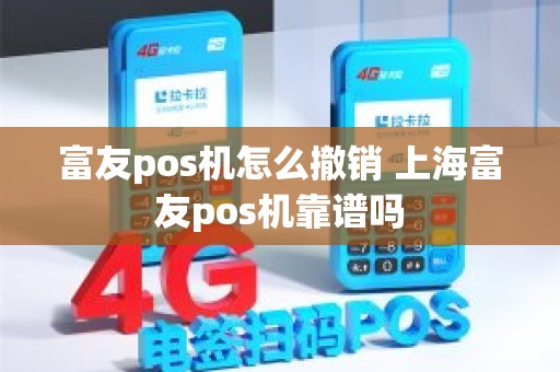 富友pos机怎么撤销 上海富友pos机靠谱吗
