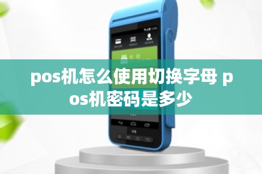 pos机怎么使用切换字母 pos机密码是多少