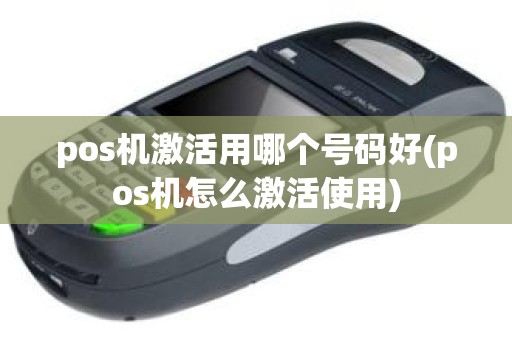 pos机激活用哪个号码好(pos机怎么激活使用)