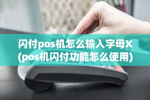 闪付pos机怎么输入字母X(pos机闪付功能怎么使用)