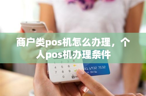 商户类pos机怎么办理，个人pos机办理条件