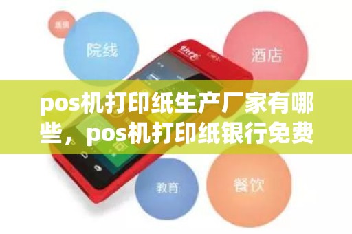 pos机打印纸生产厂家有哪些，pos机打印纸银行免费给吗