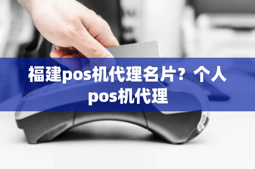 福建pos机代理名片？个人pos机代理