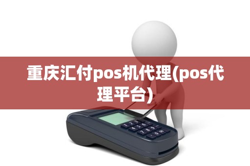 重庆汇付pos机代理(pos代理平台)