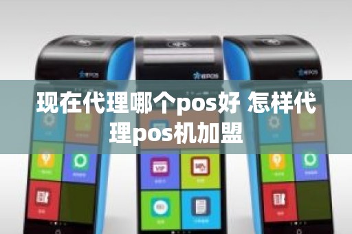 现在代理哪个pos好 怎样代理pos机加盟