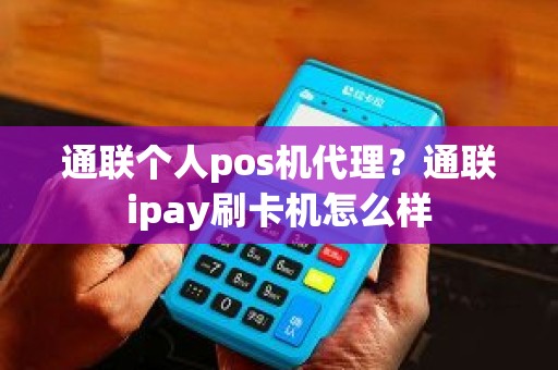 通联个人pos机代理？通联ipay刷卡机怎么样