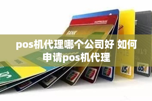 pos机代理哪个公司好 如何申请pos机代理