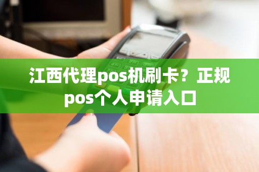 江西代理pos机刷卡？正规pos个人申请入口