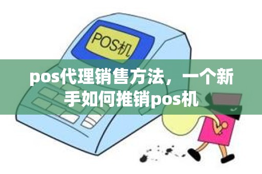 pos代理销售方法，一个新手如何推销pos机