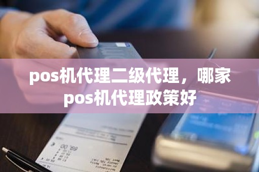 pos机代理二级代理，哪家pos机代理政策好