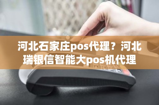 河北石家庄pos代理？河北瑞银信智能大pos机代理