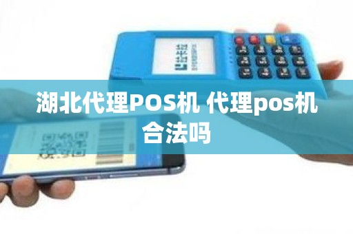 湖北代理POS机 代理pos机合法吗 湖北代理POS机 代理pos机合法吗