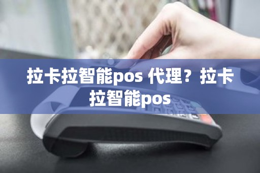 拉卡拉智能pos 代理？拉卡拉智能pos