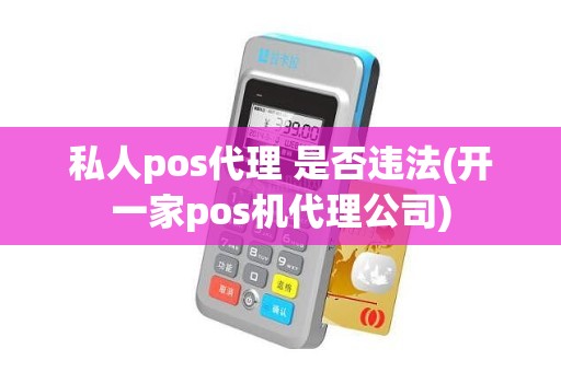 私人pos代理 是否违法(开一家pos机代理公司)