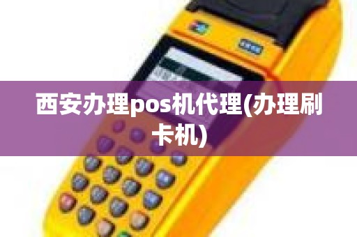 西安办理pos机代理(办理刷卡机)