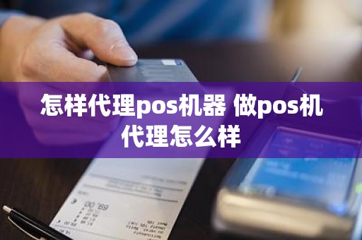 怎样代理pos机器 做pos机代理怎么样