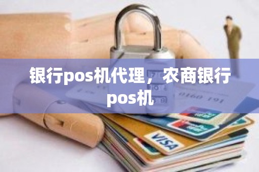 银行pos机代理，农商银行pos机